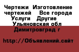 Чертежи. Изготовление чертежей. - Все города Услуги » Другие   . Ульяновская обл.,Димитровград г.